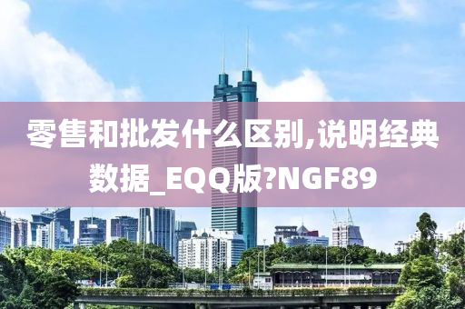 零售和批发什么区别,说明经典数据_EQQ版?NGF89