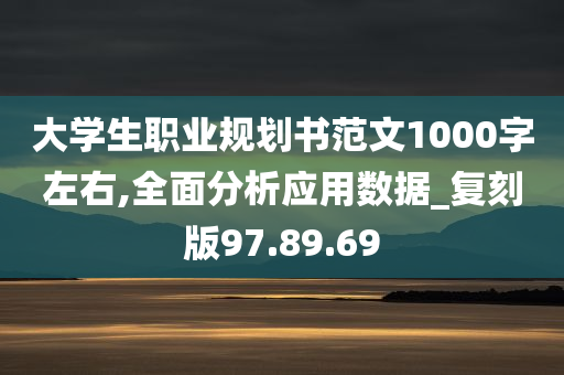 大学生职业规划书范文1000字左右,全面分析应用数据_复刻版97.89.69