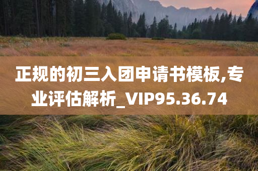 正规的初三入团申请书模板,专业评估解析_VIP95.36.74