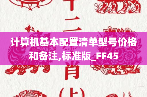 计算机基本配置清单型号价格和备注,标准版_FF45