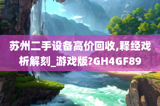 苏州二手设备高价回收,释经戏析解刻_游戏版?GH4GF89