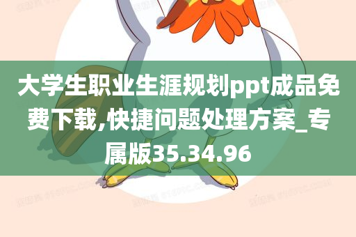 大学生职业生涯规划ppt成品免费下载,快捷问题处理方案_专属版35.34.96