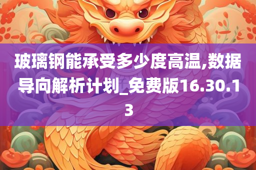 玻璃钢能承受多少度高温,数据导向解析计划_免费版16.30.13