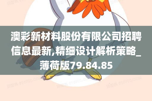 澳彩新材料股份有限公司招聘信息最新,精细设计解析策略_薄荷版79.84.85