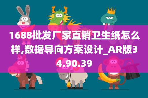 1688批发厂家直销卫生纸怎么样,数据导向方案设计_AR版34.90.39