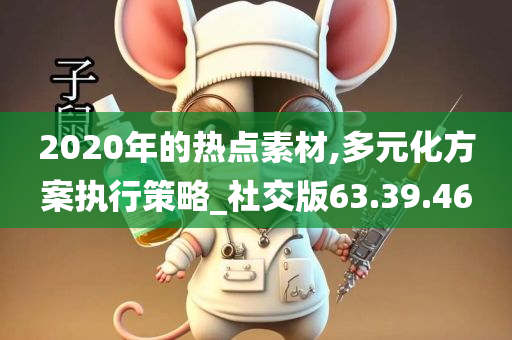 2020年的热点素材,多元化方案执行策略_社交版63.39.46