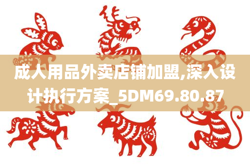 成人用品外卖店铺加盟,深入设计执行方案_5DM69.80.87