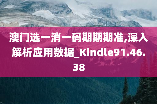 澳门选一消一码期期期准,深入解析应用数据_Kindle91.46.38