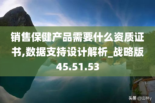 销售保健产品需要什么资质证书,数据支持设计解析_战略版45.51.53