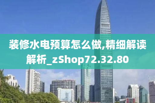 装修水电预算怎么做,精细解读解析_zShop72.32.80