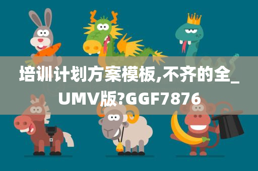 培训计划方案模板,不齐的全_UMV版?GGF7876