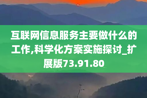 互联网信息服务主要做什么的工作,科学化方案实施探讨_扩展版73.91.80