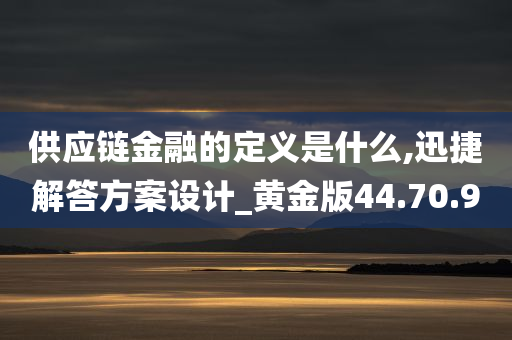 供应链金融的定义是什么,迅捷解答方案设计_黄金版44.70.90