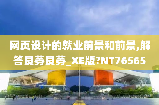 网页设计的就业前景和前景,解答良莠良莠_XE版?NT76565