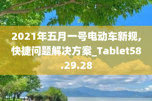 2021年五月一号电动车新规,快捷问题解决方案_Tablet58.29.28