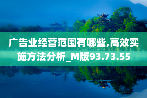 广告业经营范围有哪些,高效实施方法分析_M版93.73.55