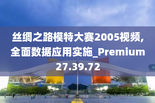 丝绸之路模特大赛2005视频,全面数据应用实施_Premium27.39.72