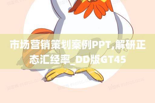 市场营销策划案例PPT,解研正态汇经率_DD版GT45