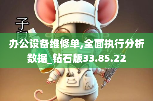 办公设备维修单,全面执行分析数据_钻石版33.85.22