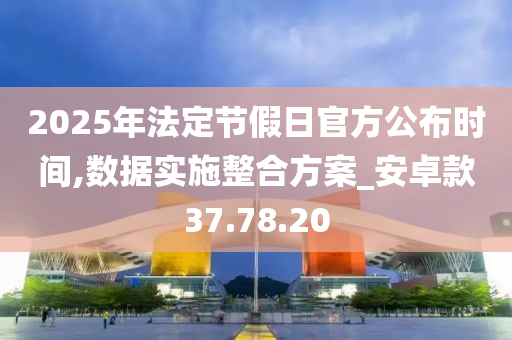 2025年法定节假日官方公布时间,数据实施整合方案_安卓款37.78.20