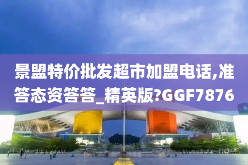 景盟特价批发超市加盟电话,准答态资答答_精英版?GGF7876