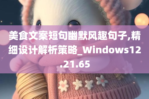 美食文案短句幽默风趣句子,精细设计解析策略_Windows12.21.65