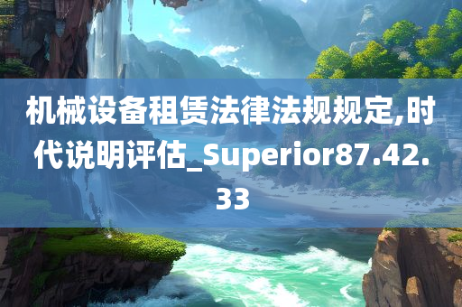 机械设备租赁法律法规规定,时代说明评估_Superior87.42.33