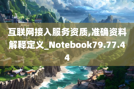 互联网接入服务资质,准确资料解释定义_Notebook79.77.44