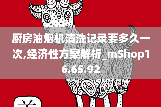 厨房油烟机清洗记录要多久一次,经济性方案解析_mShop16.65.92