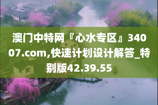 澳门中特网『心水专区』34007.com,快速计划设计解答_特别版42.39.55