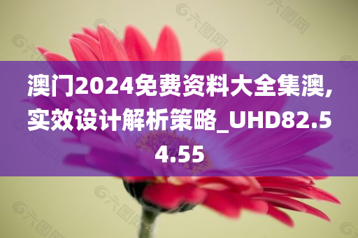 澳门2024免费资料大全集澳,实效设计解析策略_UHD82.54.55