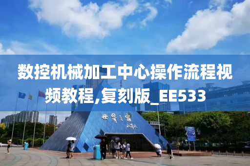 数控机械加工中心操作流程视频教程,复刻版_EE533