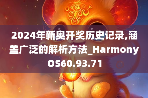 2024年新奥开奖历史记录,涵盖广泛的解析方法_HarmonyOS60.93.71