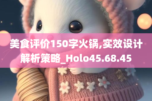 美食评价150字火锅,实效设计解析策略_Holo45.68.45