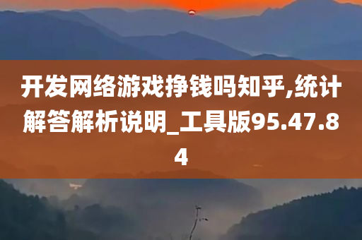 开发网络游戏挣钱吗知乎,统计解答解析说明_工具版95.47.84