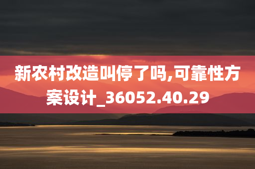 新农村改造叫停了吗,可靠性方案设计_36052.40.29