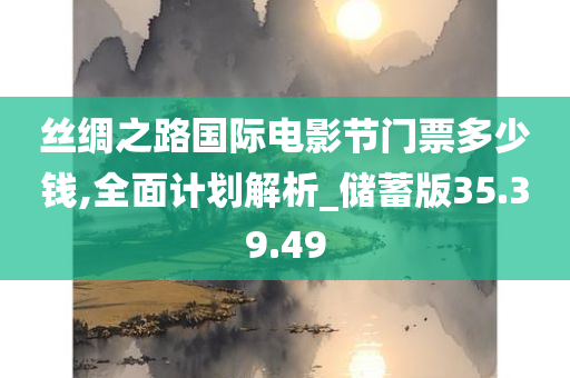 丝绸之路国际电影节门票多少钱,全面计划解析_储蓄版35.39.49