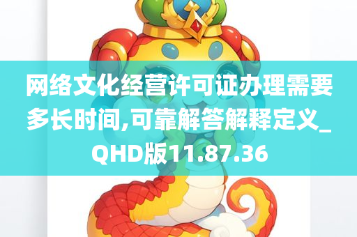 网络文化经营许可证办理需要多长时间,可靠解答解释定义_QHD版11.87.36