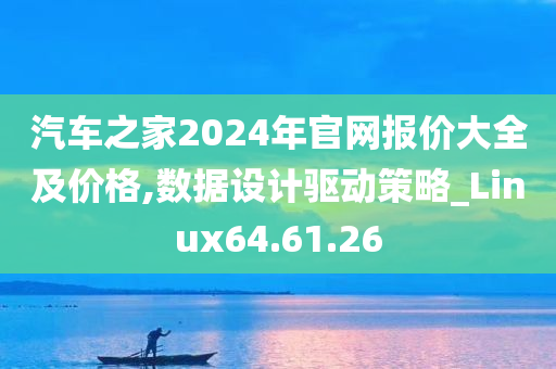 汽车之家2024年官网报价大全及价格,数据设计驱动策略_Linux64.61.26