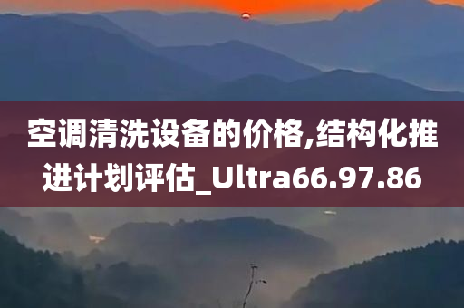 空调清洗设备的价格,结构化推进计划评估_Ultra66.97.86