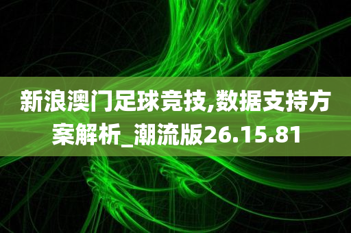 新浪澳门足球竞技,数据支持方案解析_潮流版26.15.81