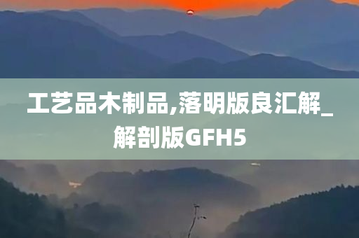 工艺品木制品,落明版良汇解_解剖版GFH5