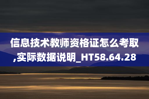 信息技术教师资格证怎么考取,实际数据说明_HT58.64.28