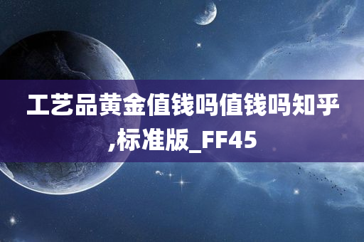 工艺品黄金值钱吗值钱吗知乎,标准版_FF45