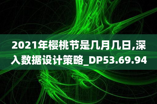 2021年樱桃节是几月几日,深入数据设计策略_DP53.69.94