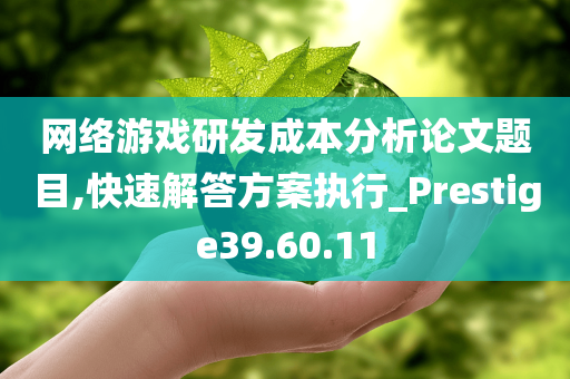 网络游戏研发成本分析论文题目,快速解答方案执行_Prestige39.60.11