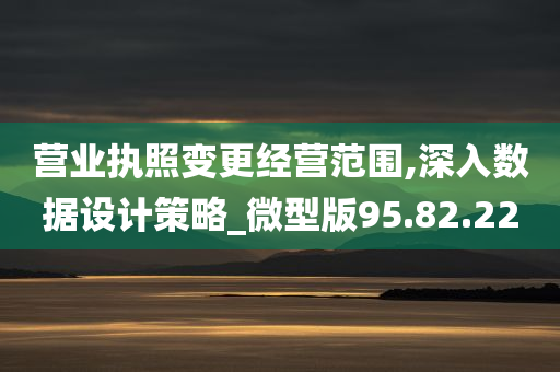 营业执照变更经营范围,深入数据设计策略_微型版95.82.22