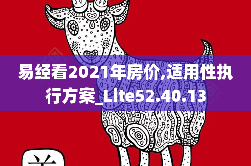 易经看2021年房价,适用性执行方案_Lite52.40.13