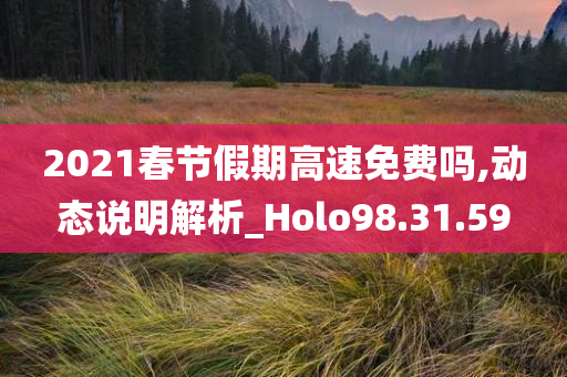 2021春节假期高速免费吗,动态说明解析_Holo98.31.59