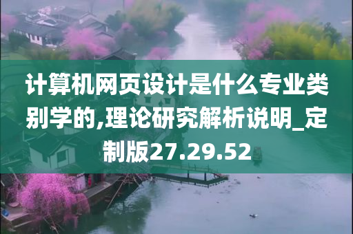 计算机网页设计是什么专业类别学的,理论研究解析说明_定制版27.29.52